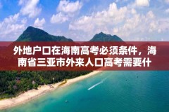 外地户口在海南高考必须条件,海南省三亚市外来人口高考需要什么条件?