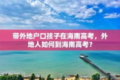 带外地户口孩子在海南高考,外地人如何到海南高考?