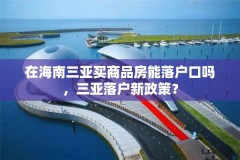 在海南三亚买商品房能落户口吗,三亚落户新政策?