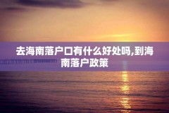 去海南落户口有什么好处吗,到海南落户政策