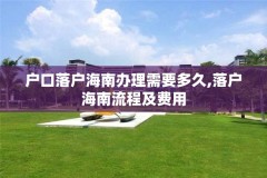 户口落户海南办理需要多久,落户海南流程及费用