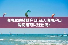 海南买房转移户口,迁入海南户口购房后可以迁出吗?