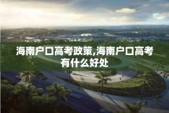 海南户口高考政策,海南户口高考有什么好处