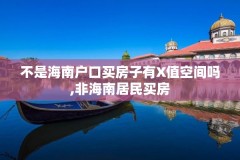不是海南户口买房子有X值空间吗,非海南居民买房