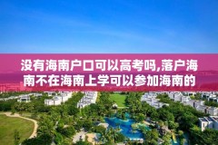 没有海南户口可以高考吗,落户海南不在海南上学可以参加海南的高考吗