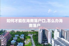 如何才能在海南落户口,怎么办海南落户