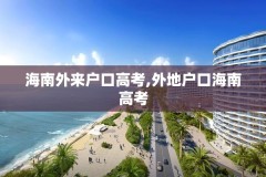 海南外来户口高考,外地户口海南高考