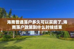 海南普通落户多久可以买房了,海南落户政策到什么时候结束
