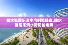 陵水雅居乐清水湾别墅楼盘,陵水雅居乐清水湾房价走势