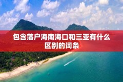 包含落户海南海口和三亚有什么区别的词条