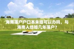 海南落户户口本未婚可以办吗，与海南人结婚几年落户？
