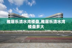 雅居乐清水湾楼盘,雅居乐清水湾楼盘多大