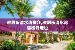 雅居乐清水湾推介,雅居乐清水湾售楼处地址