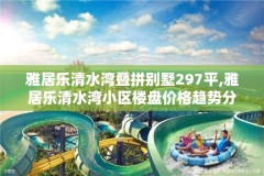 雅居乐清水湾叠拼别墅297平,雅居乐清水湾小区楼盘价格趋势分析