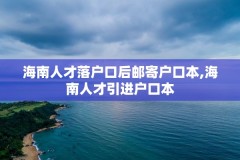 海南人才落户口后邮寄户口本,海南人才引进户口本