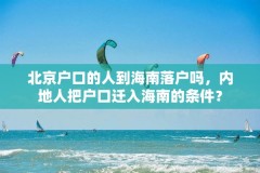 北京户口的人到海南落户吗,内地人把户口迁入海南的条件?