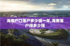 海南户口落户多少钱一年,海南落户得多少钱