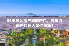 55岁怎么落户海南户口，办理海南户口迁入条件最新？