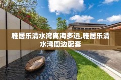 雅居乐清水湾离海多远,雅居乐清水湾周边配套