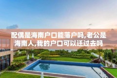 配偶是海南户口能落户吗,老公是海南人,我的户口可以迁过去吗