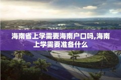 海南省上学需要海南户口吗,海南上学需要准备什么