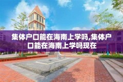 集体户口能在海南上学吗,集体户口能在海南上学吗现在