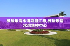 雅居乐清水湾项目汇总,雅居乐清水湾售楼中心