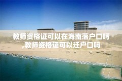教师资格证可以在海南落户口吗,教师资格证可以迁户口吗