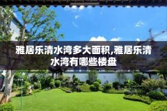 雅居乐清水湾多大面积,雅居乐清水湾有哪些楼盘