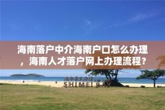 海南落户中介海南户口怎么办理，海南人才落户网上办理流程？