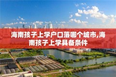 海南孩子上学户口落哪个城市,海南孩子上学具备条件