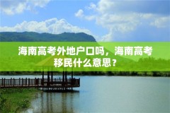 海南高考外地户口吗，海南高考移民什么意思？