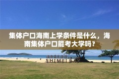 集体户口海南上学条件是什么,海南集体户口能考大学吗?