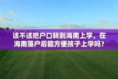 该不该把户口转到海南上学,在海南落户后能方便孩子上学吗?