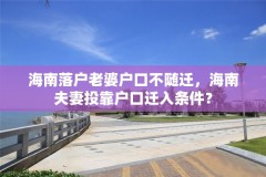 海南落户老婆户口不随迁,海南夫妻投靠户口迁入条件?