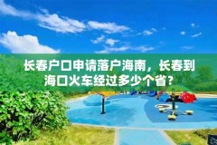 长春户口申请落户海南,长春到海口火车经过多少个省?