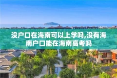 没户口在海南可以上学吗,没有海南户口能在海南高考吗