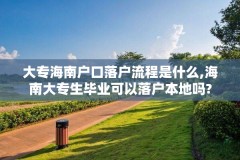 大专海南户口落户流程是什么,海南大专生毕业可以落户本地吗?