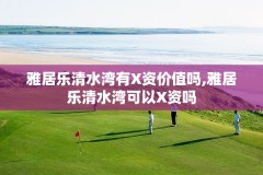 雅居乐清水湾有X资价值吗,雅居乐清水湾可以X资吗