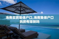 海南买房集体户口,海南集体户口购房有限制吗