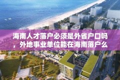海南人才落户必须是外省户口吗,外地事业单位能在海南落户么?