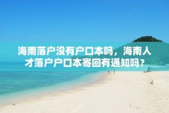 海南落户没有户口本吗,海南人才落户户口本寄回有通知吗?