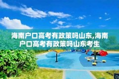 海南户口高考有政策吗山东,海南户口高考有政策吗山东考生