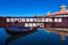 女方户口在海南可以买房吗,老婆是海南户口