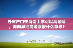 外省户口在海南上学可以高考嘛,海南异地高考限报什么意思?