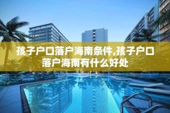 孩子户口落户海南条件,孩子户口落户海南有什么好处
