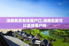 海南有房怎样落户口,海南有房可以直接落户吗