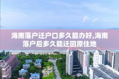 海南落户迁户口多久能办好,海南落户后多久能迁回原住地