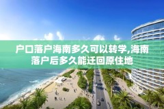 户口落户海南多久可以转学,海南落户后多久能迁回原住地
