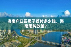 海南户口买房子首付多少钱,海南限购政策?